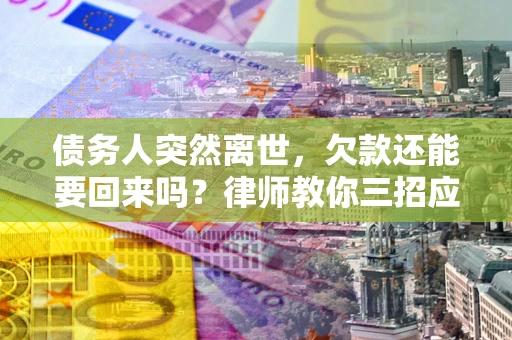 北京债务人突然离世，欠款还能要回来吗？律师教你三招应对