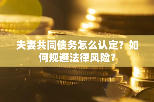 北京夫妻共同债务怎么认定？如何规避法律风险？