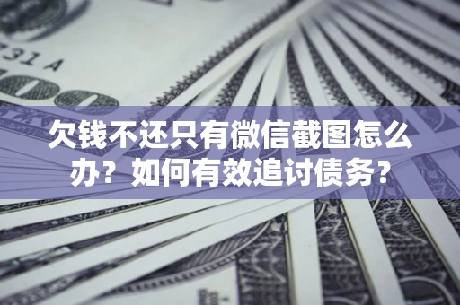 北京欠钱不还只有微信截图怎么办？如何有效追讨债务？