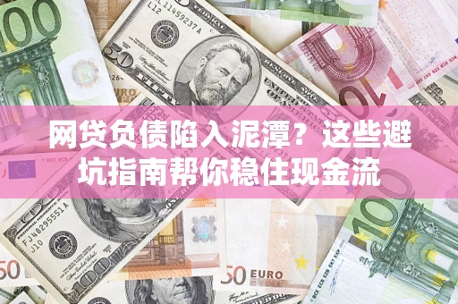 北京网贷负债陷入泥潭？这些避坑指南帮你稳住现金流