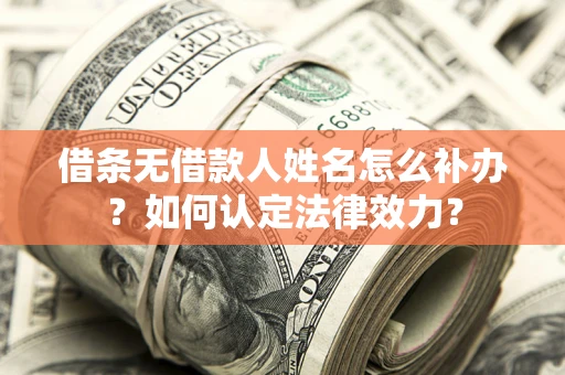 北京借条无借款人姓名怎么补办？如何认定法律效力？
