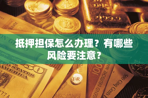 北京抵押担保怎么办理？有哪些风险要注意？