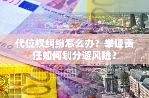 北京代位权纠纷怎么办？举证责任如何划分避风险？