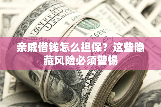 北京亲戚借钱怎么担保？这些隐藏风险必须警惕