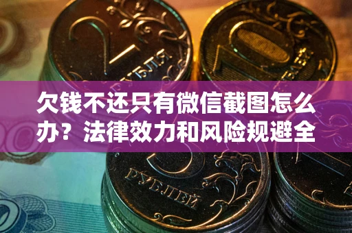 北京欠钱不还只有微信截图怎么办？法律效力和风险规避全解析