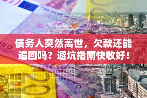 北京债务人突然离世，欠款还能追回吗？避坑指南快收好！