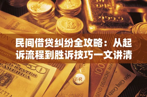 北京民间借贷纠纷全攻略：从起诉流程到胜诉技巧一文讲清