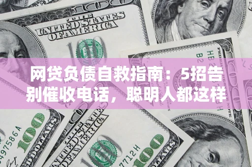 北京网贷负债自救指南：5招告别催收电话，聪明人都这样做