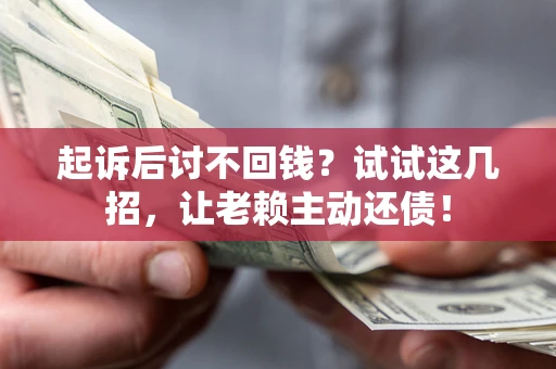 北京起诉后讨不回钱？试试这几招，让老赖主动还债！