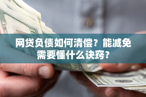 北京网贷负债如何清偿？能减免需要懂什么诀窍？