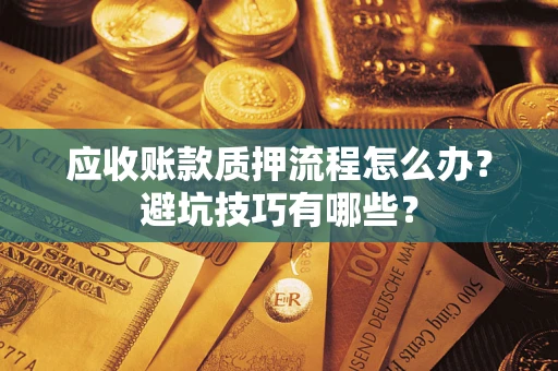 北京应收账款质押流程怎么办？避坑技巧有哪些？