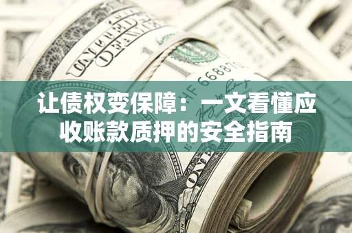 北京让债权变保障：一文看懂应收账款质押的安全指南