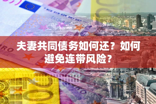 北京夫妻共同债务如何还？如何避免连带风险？