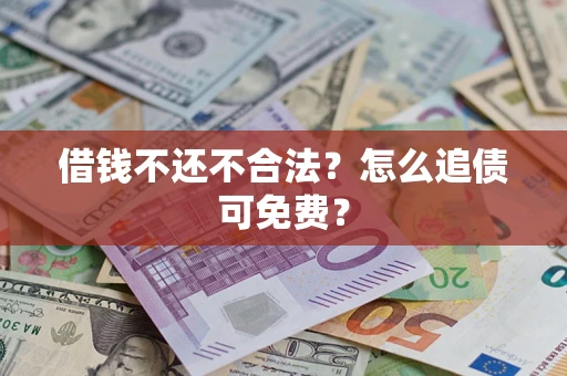 北京借钱不还不合法？怎么追债可免费？