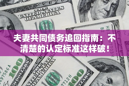 北京夫妻共同债务追回指南：不清楚的认定标准这样破！