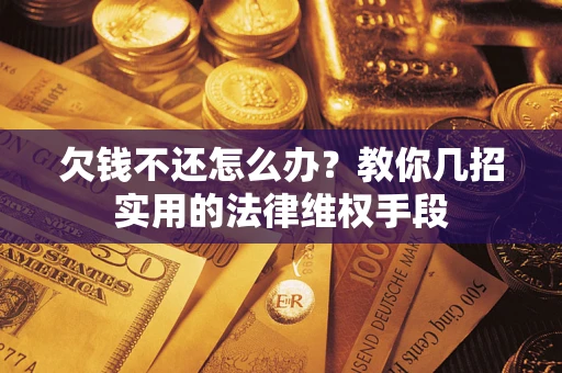 北京欠钱不还怎么办？教你几招实用的法律维权手段