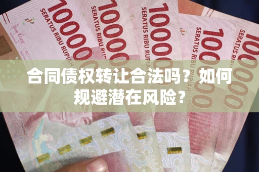北京合同债权转让合法吗？如何规避潜在风险？