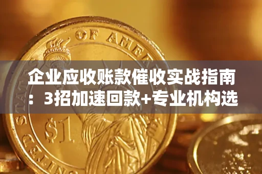 北京企业应收账款催收实战指南：3招加速回款+专业机构选择避坑