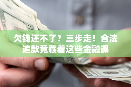 北京欠钱还不了？三步走！合法追款竟藏着这些金融课
