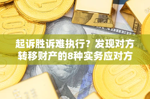 北京起诉胜诉难执行？发现对方转移财产的8种实务应对方案