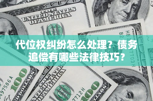 北京代位权纠纷怎么处理？债务追偿有哪些法律技巧？