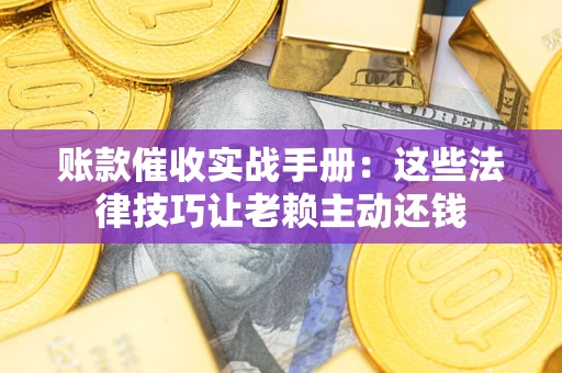 北京账款催收实战手册：这些法律技巧让老赖主动还钱