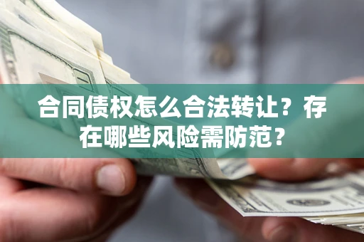 北京合同债权怎么合法转让？存在哪些风险需防范？