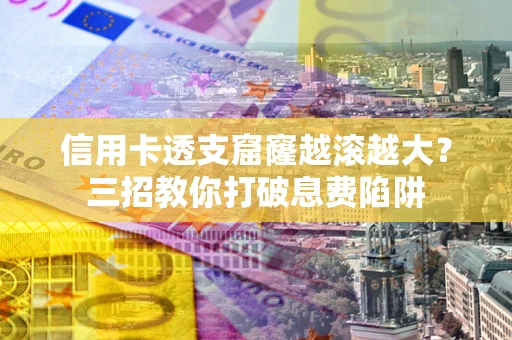 北京信用卡透支窟窿越滚越大？三招教你打破息费陷阱