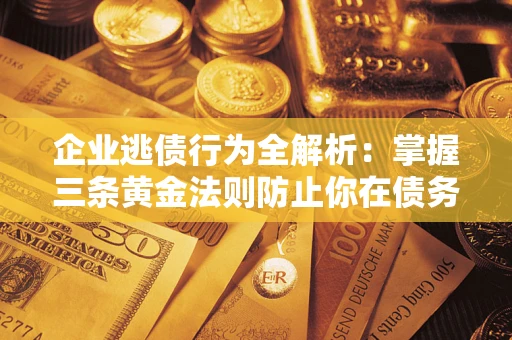 北京企业逃债行为全解析：掌握三条黄金法则防止你在债务乱局中“踩雷”