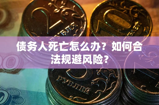 北京债务人死亡怎么办？如何合法规避风险？