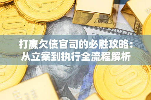 北京打赢欠债官司的必胜攻略：从立案到执行全流程解析