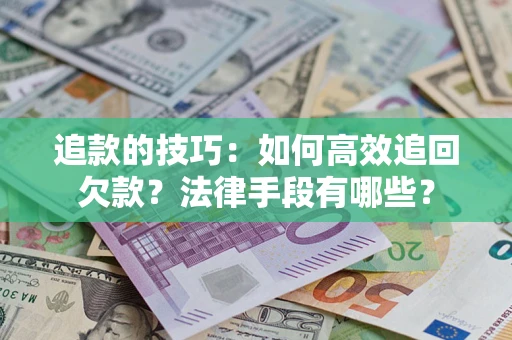 北京追款的技巧：如何高效追回欠款？法律手段有哪些？