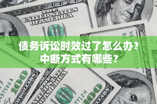 北京债务诉讼时效过了怎么办？中断方式有哪些？
