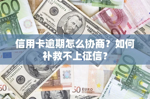 北京信用卡逾期怎么协商？如何补救不上征信？