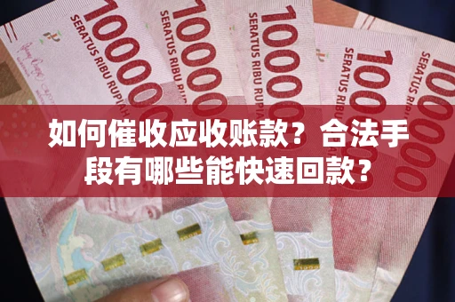 北京如何催收应收账款？合法手段有哪些能快速回款？