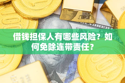 北京借钱担保人有哪些风险？如何免除连带责任？