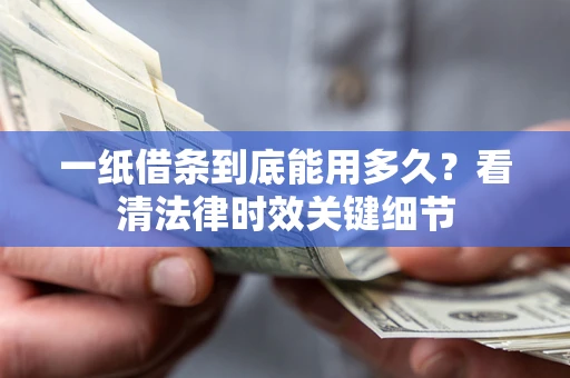 北京一纸借条到底能用多久？看清法律时效关键细节