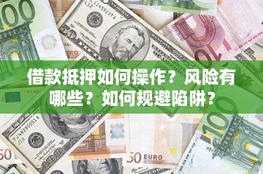 北京借款抵押如何操作?风险有哪些?如何规避陷阱? 北京借款抵押如何操作?风险有哪些?如何规避陷阱?
