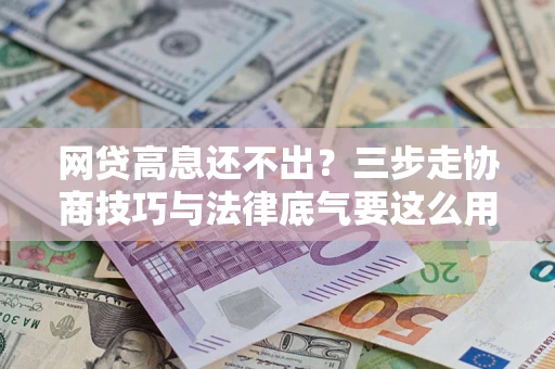 北京网贷高息还不出？三步走协商技巧与法律底气要这么用