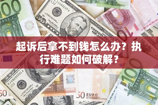北京起诉后拿不到钱怎么办?执行难题如何破解? 北京起诉后拿不到钱怎么办?执行难题如何破解?