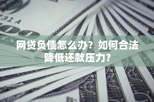 北京网贷负债怎么办？如何合法降低还款压力？