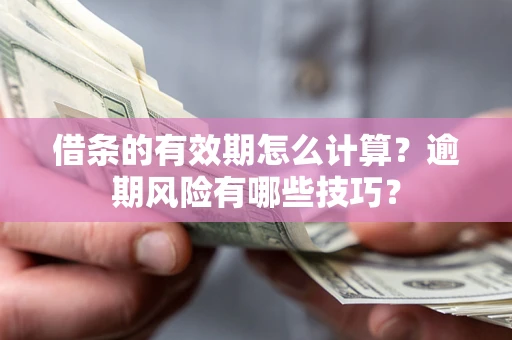 北京借条的有效期怎么计算？逾期风险有哪些技巧？