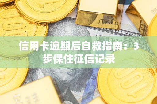 北京信用卡逾期后自救指南：3步保住征信记录