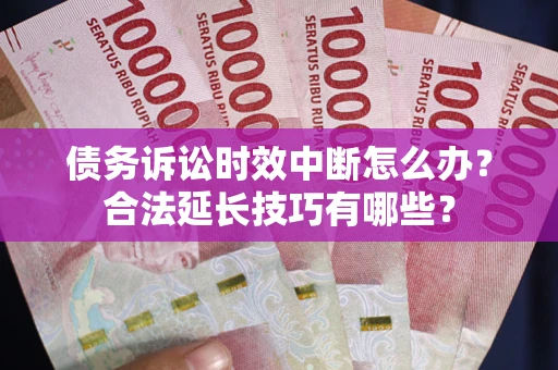 北京债务诉讼时效中断怎么办？合法延长技巧有哪些？