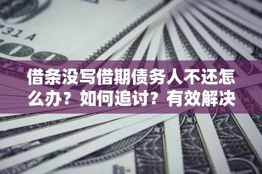 北京借条没写借期债务人不还怎么办？如何追讨？有效解决方案！