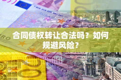 北京合同债权转让合法吗？如何规避风险？