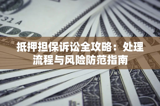 北京抵押担保诉讼全攻略：处理流程与风险防范指南
