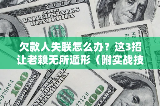 北京欠款人失联怎么办？这3招让老赖无所遁形（附实战技巧）