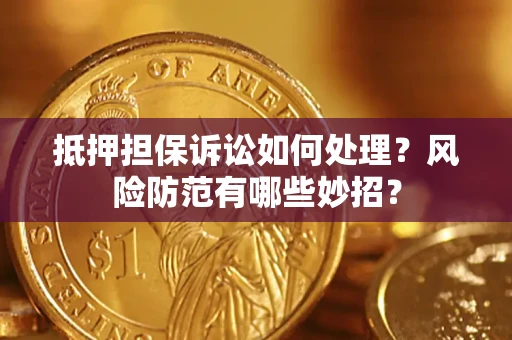 北京抵押担保诉讼如何处理？风险防范有哪些妙招？