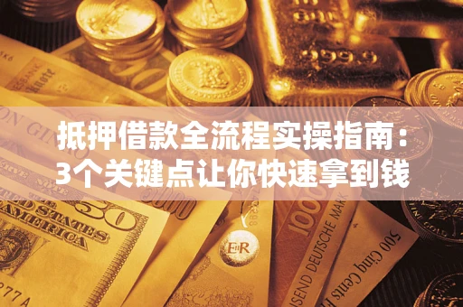 北京抵押借款全流程实操指南：3个关键点让你快速拿到钱